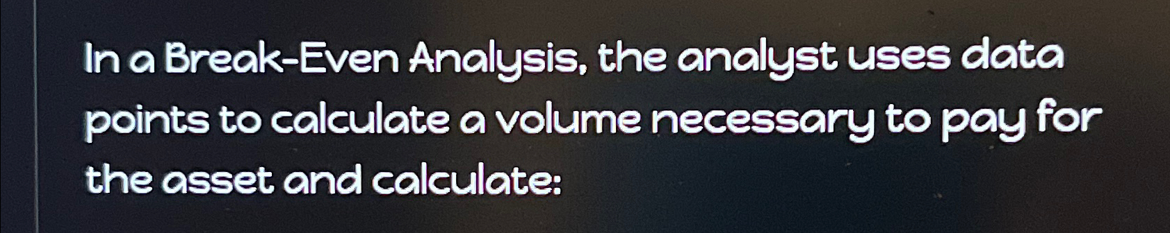  In a Break-Even Analysis, the analyst uses data points to calculate