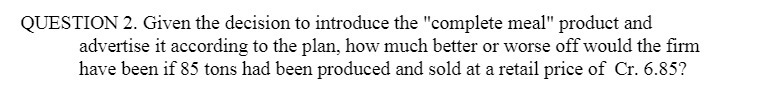  QUESTION 2. Given the decision to introduce the "complete meal" product