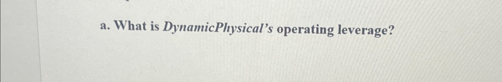  a. What is DynamicPhysical's operating leverage? 