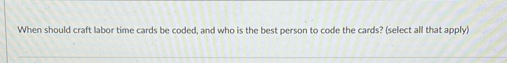  When should craft labor time cards be coded, and who is