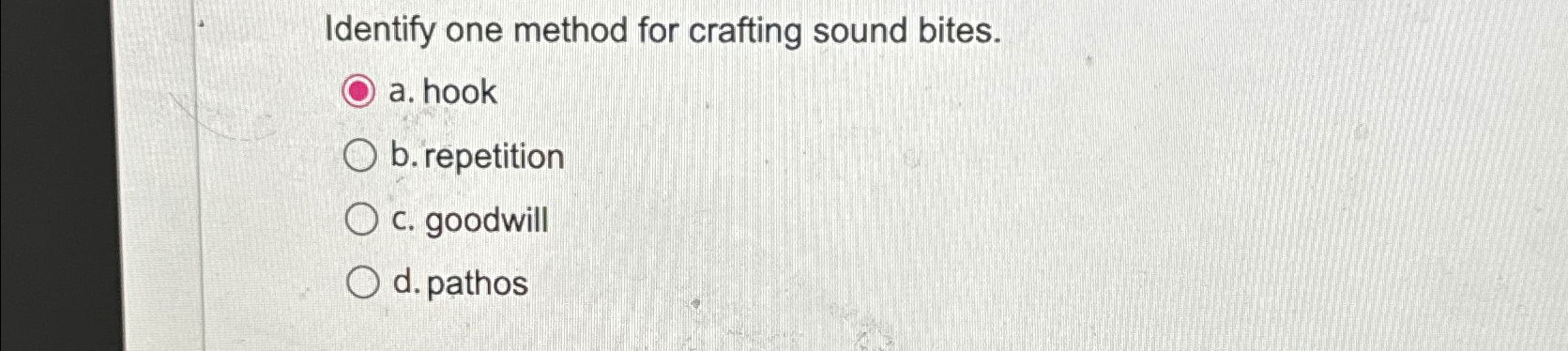  Identify one method for crafting sound bites. a. hook b. repetition