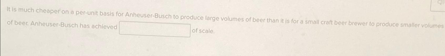  It is much cheaper on a per-unit basis for Anheuser-Busch to