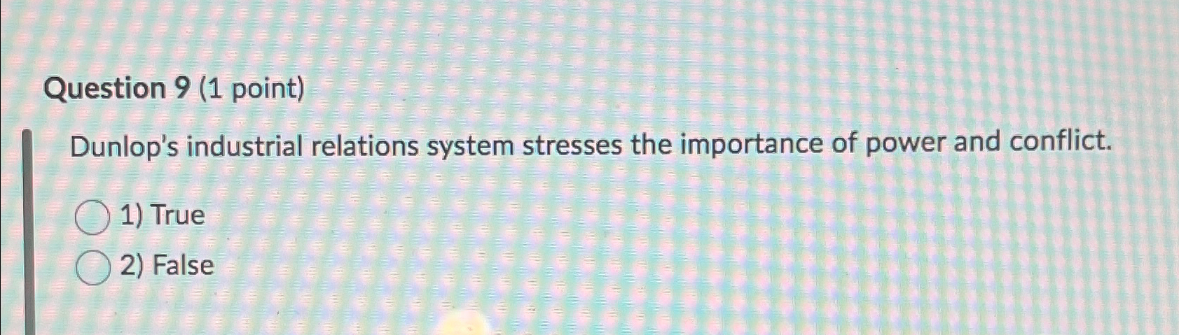  Question 9(1 point) Dunlop's industrial relations system stresses the importance of