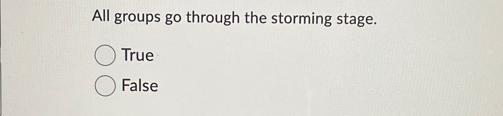  All groups go through the storming stage. True False 