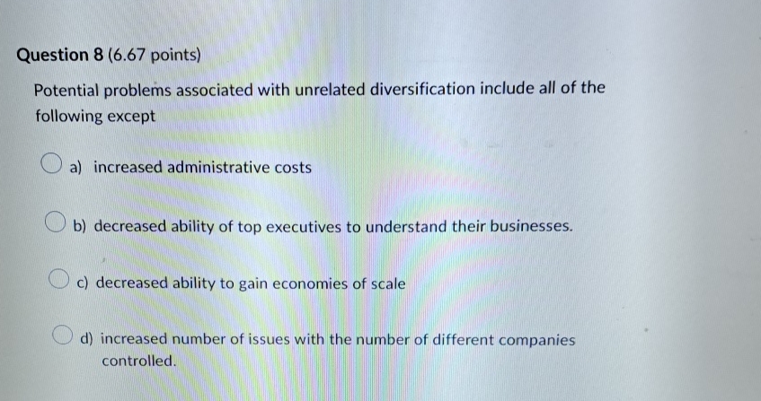  Question 8(6.67 points) Potential problems associated with unrelated diversification include all