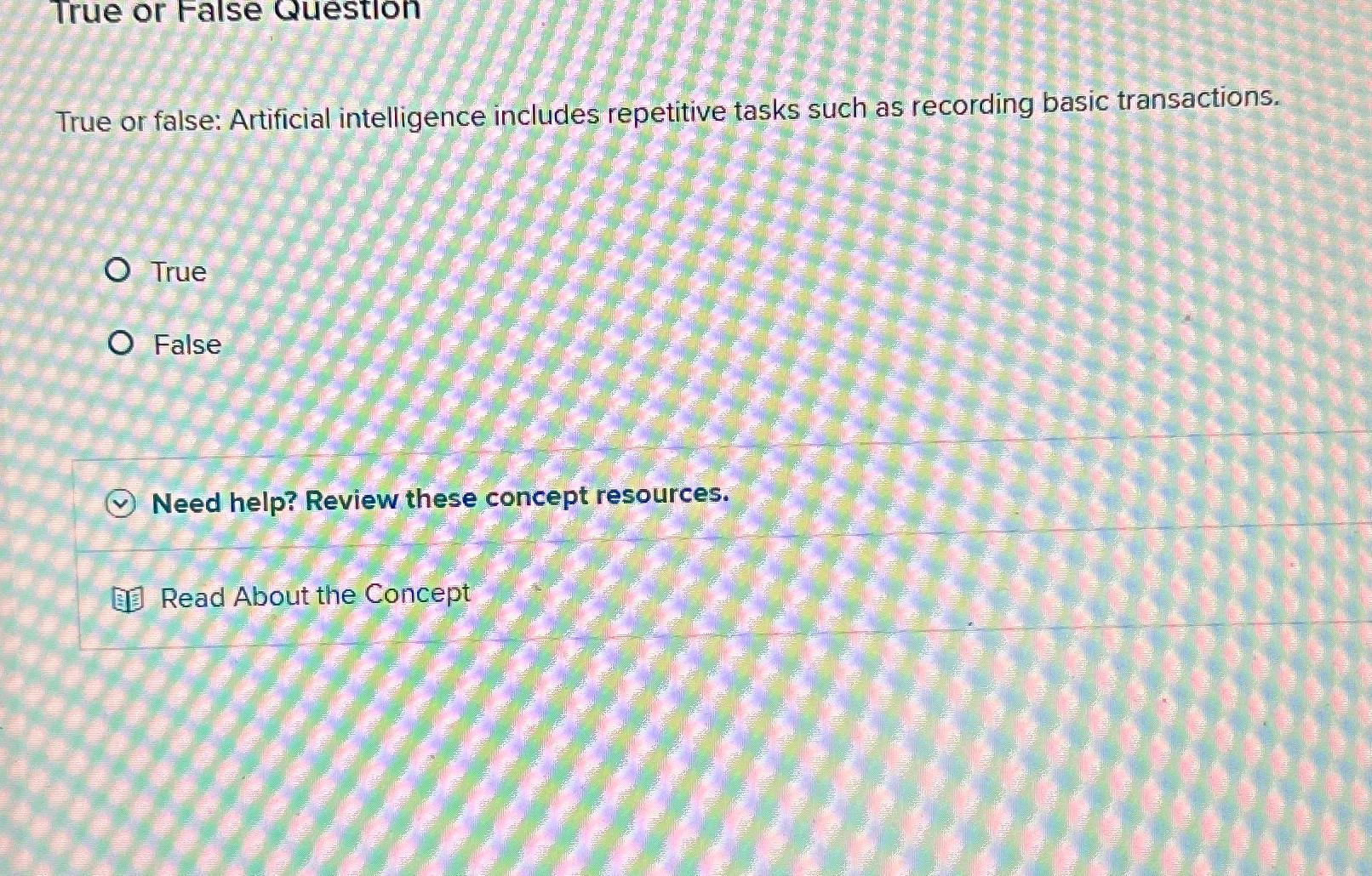  True or False Question True or false: Artificial intelligence includes repetitive