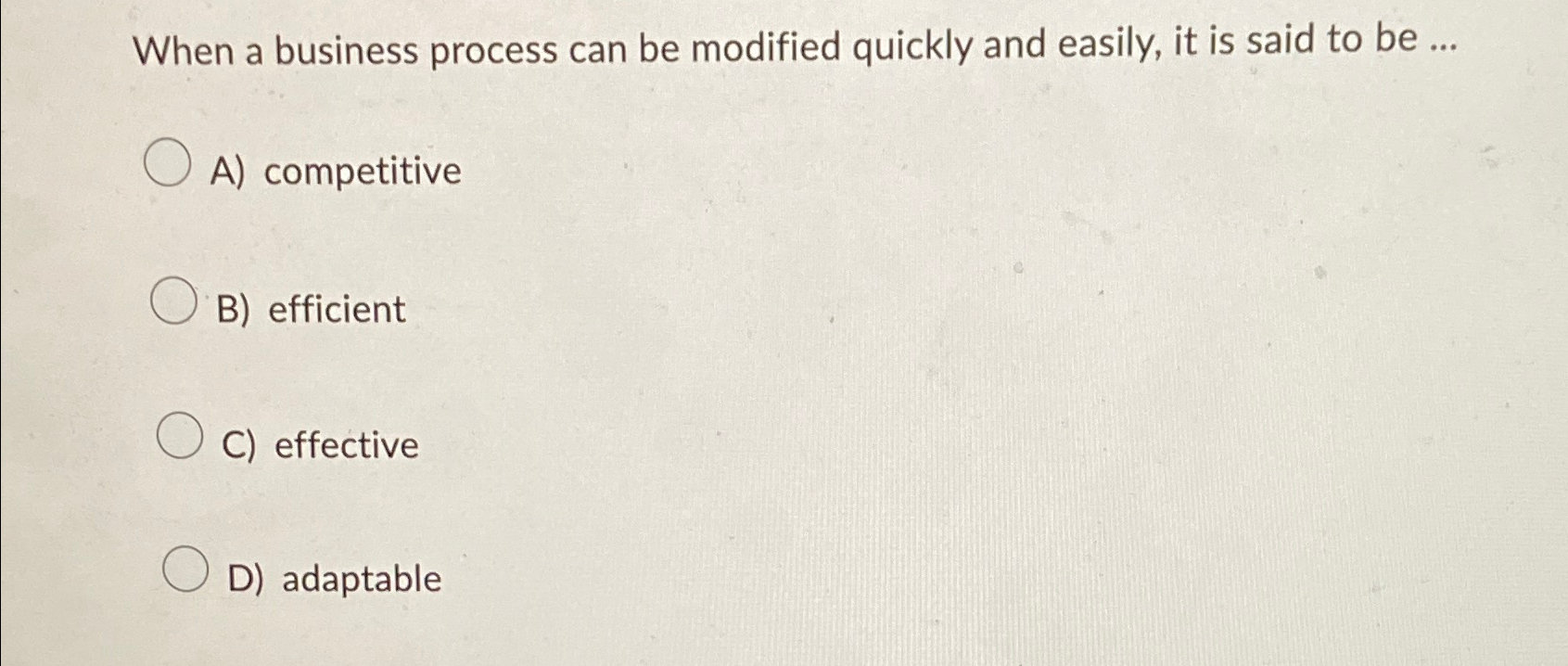  When a business process can be modified quickly and easily, it