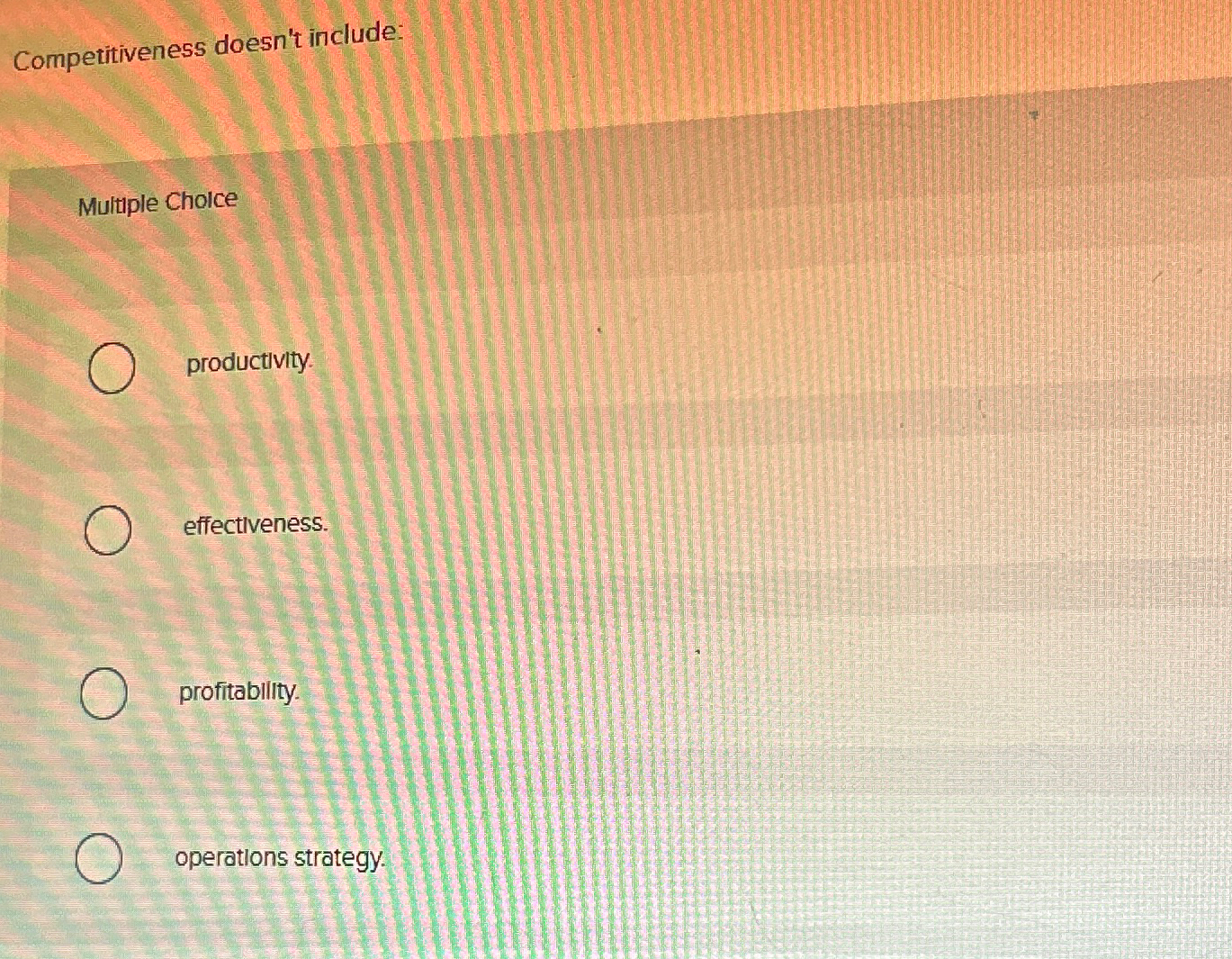  Competitiveness doesn't include: Multiple Cholce productlvity. effectlveness. profitability. operations strategy. 