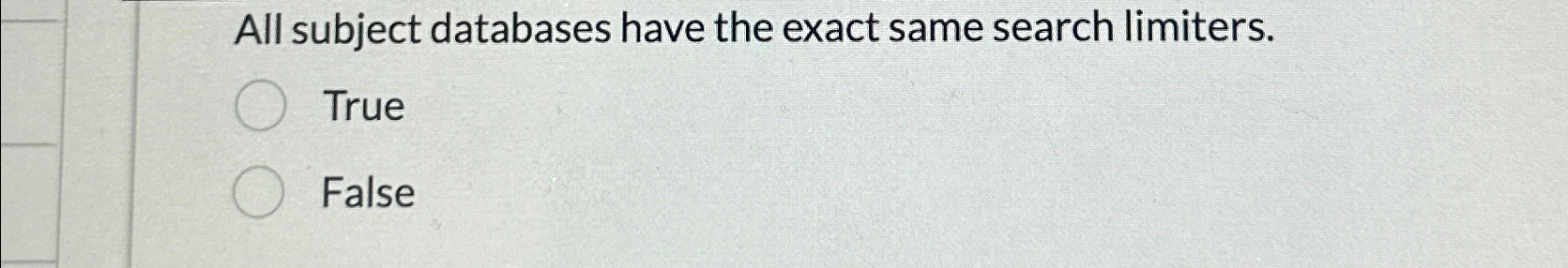  All subject databases have the exact same search limiters. True False