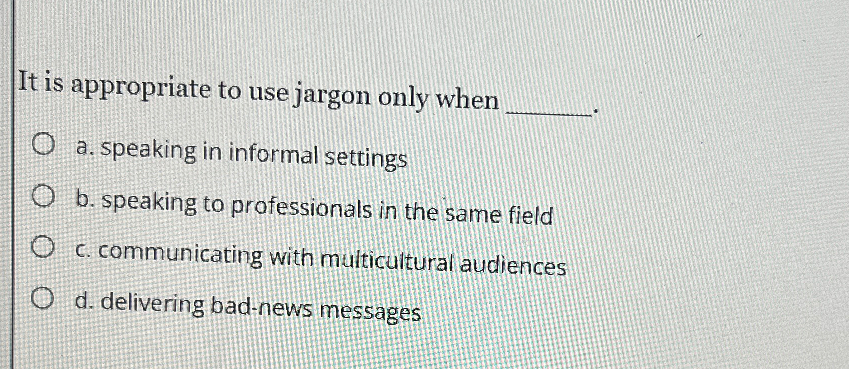  It is appropriate to use jargon only when a. speaking in