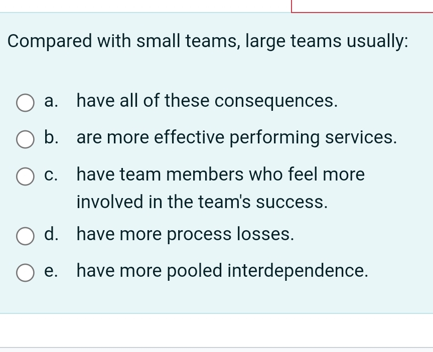  Compared with small teams, large teams usually: a. have all of