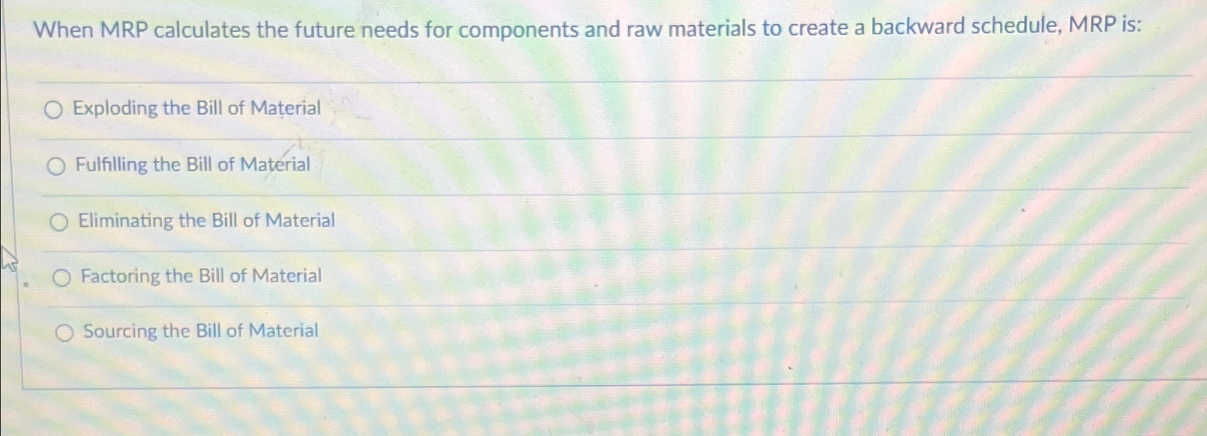  When MRP calculates the future needs for components and raw materials