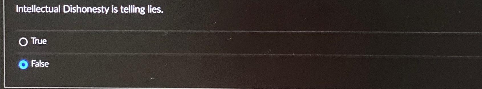  Intellectual Dishonesty is telling lies. True False 