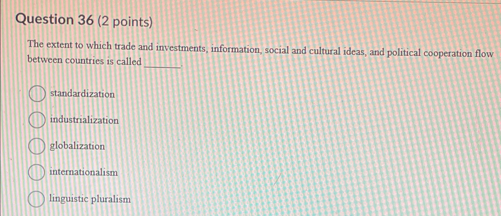  Question 36(2 points) The extent to which trade and investments, information,