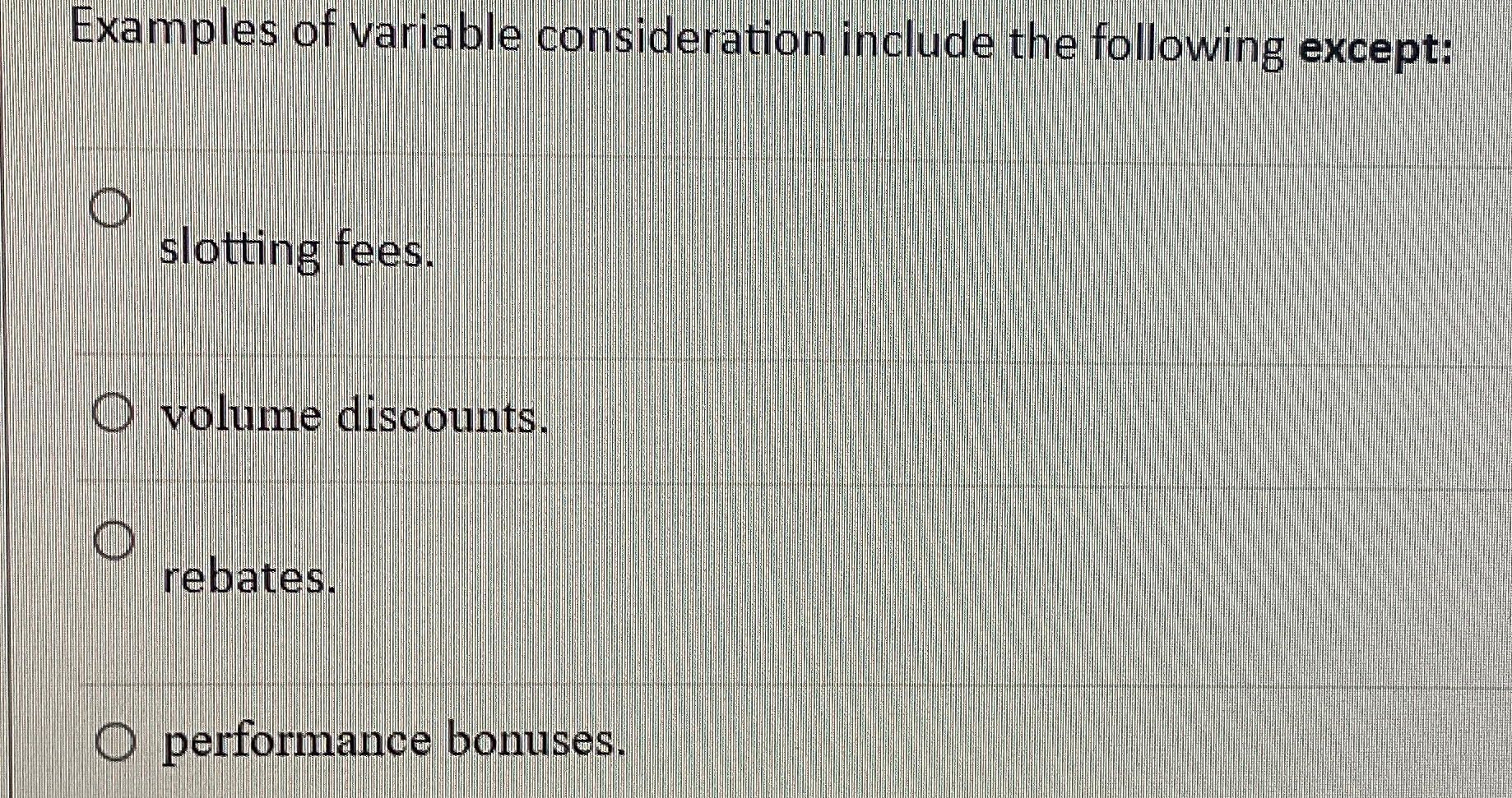  Examples of variable consideration include the following except: slotting fees. volume