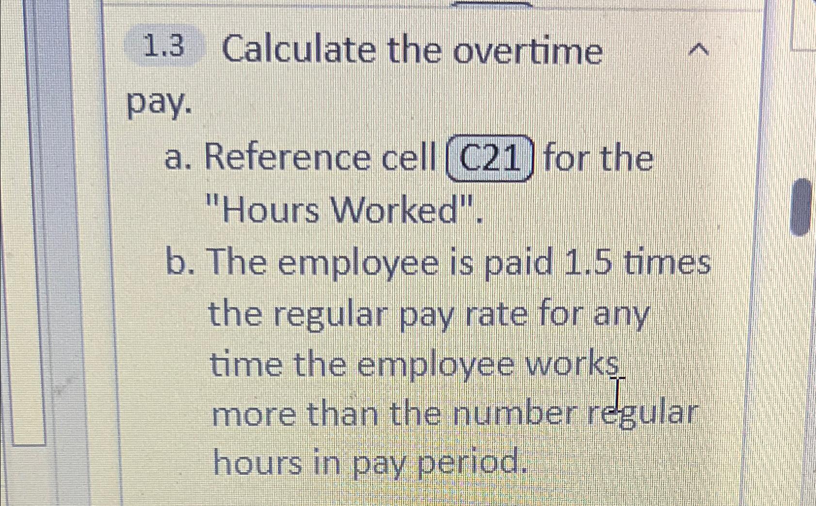  1.3 Calculate the overtime pay. a. Reference cell C21 for the
