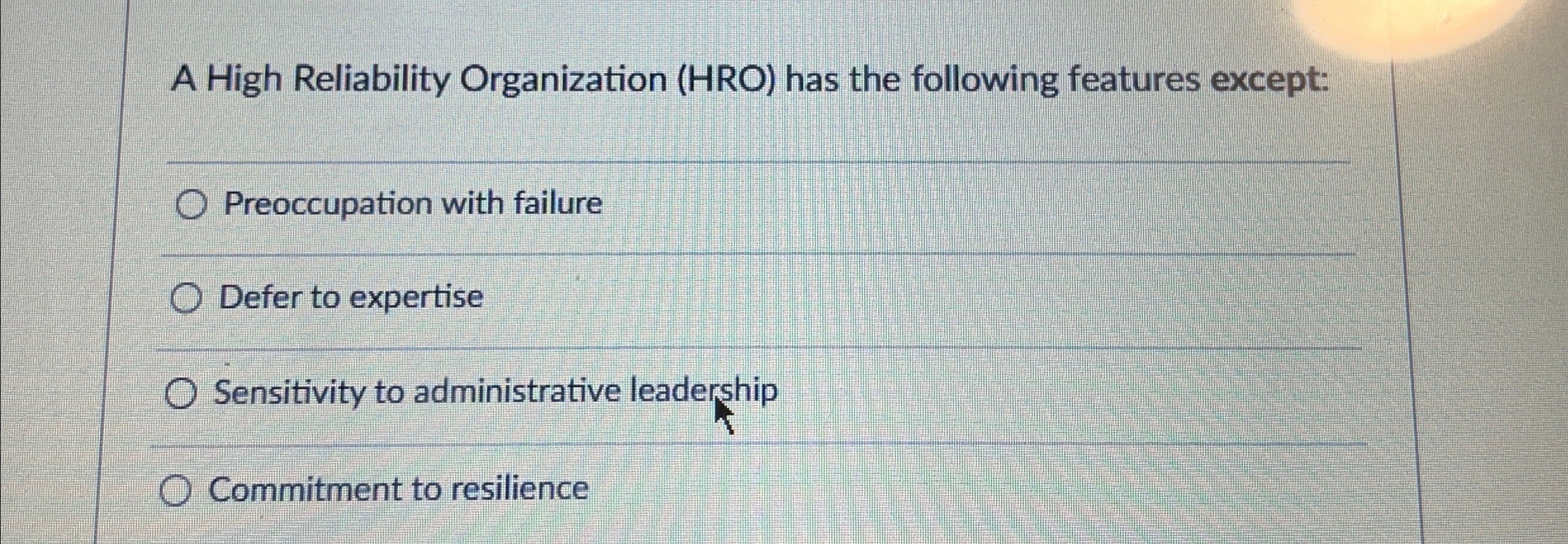  A High Reliability Organization (HRO) has the following features except: Preoccupation
