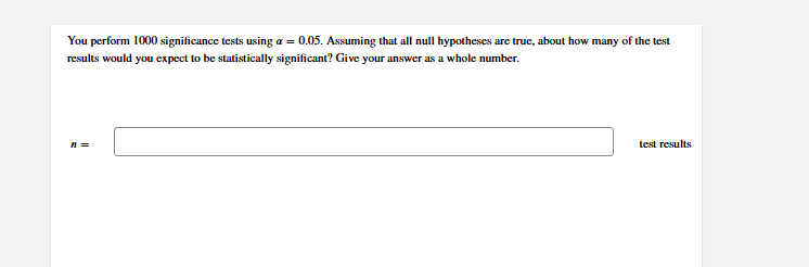 answer this You perform 1000 significance tests using o = (.05, Assuming
