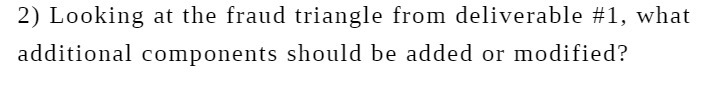  2) Looking at the fraud triangle from deliverable #1, what additional