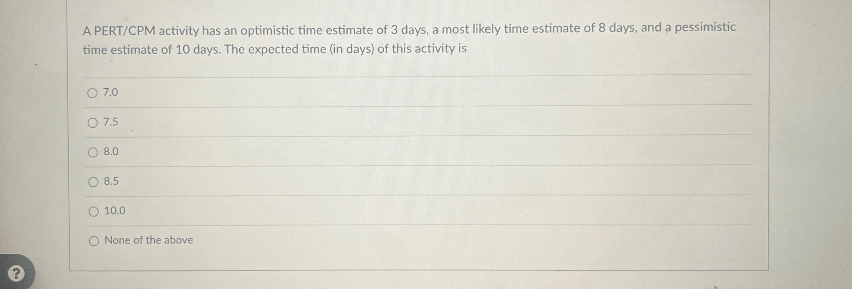  A PERT/CPM activity has an optimistic time estimate of 3 days,