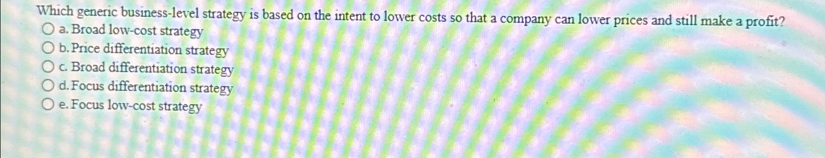  Which generic business-level strategy is based on the intent to lower