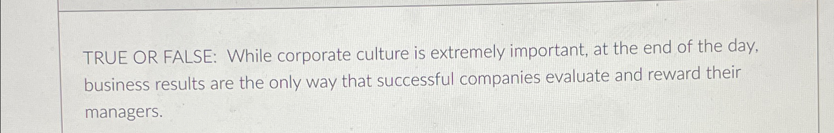  TRUE OR FALSE: While corporate culture is extremely important, at the