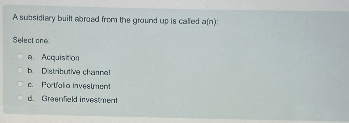  A subsidiary built abroad from the ground up is called a(n)