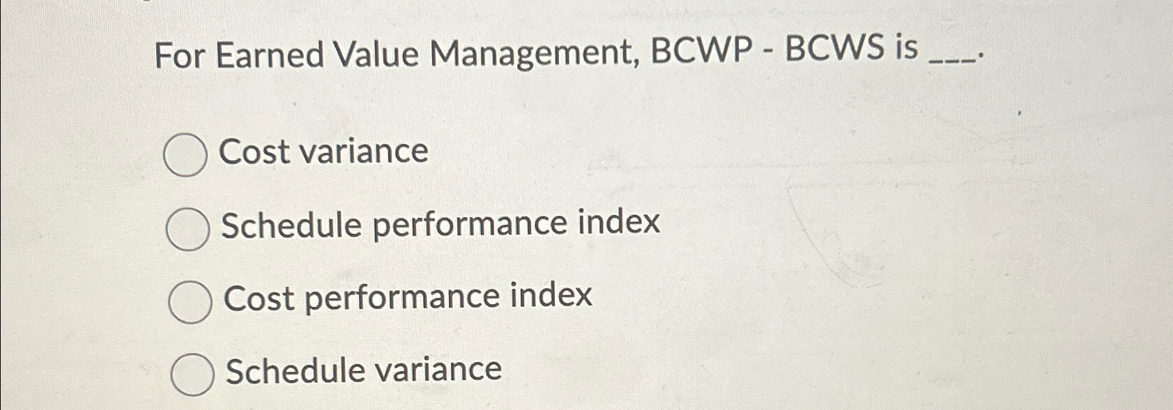  For Earned Value Management, BCWP - BCWS is Cost variance Schedule