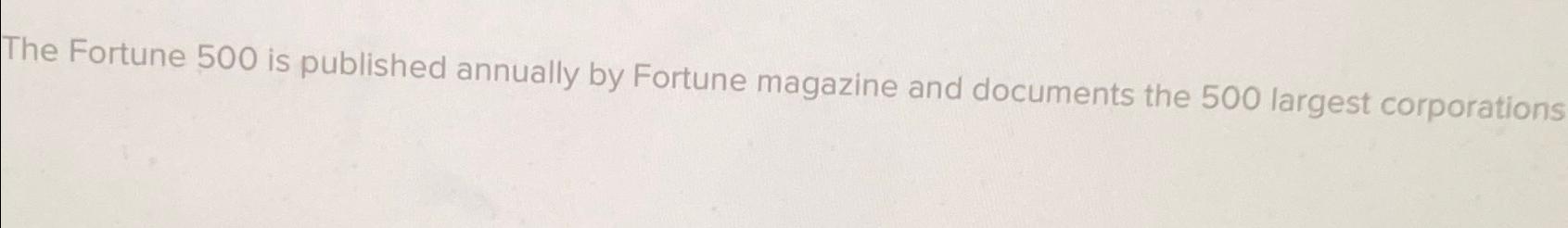  The Fortune 500 is published annually by Fortune magazine and documents