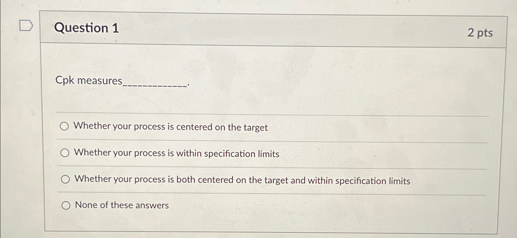  Question 1 2pts Cpk measures. Whether your process is centered on
