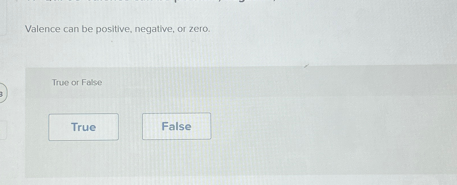  Valence can be positive, negative, or zero. True or False 