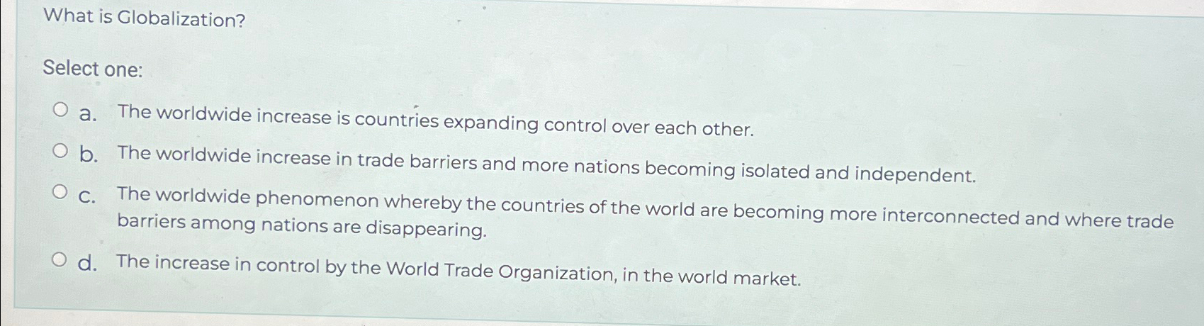  What is Globalization? Select one: a. The worldwide increase is countries
