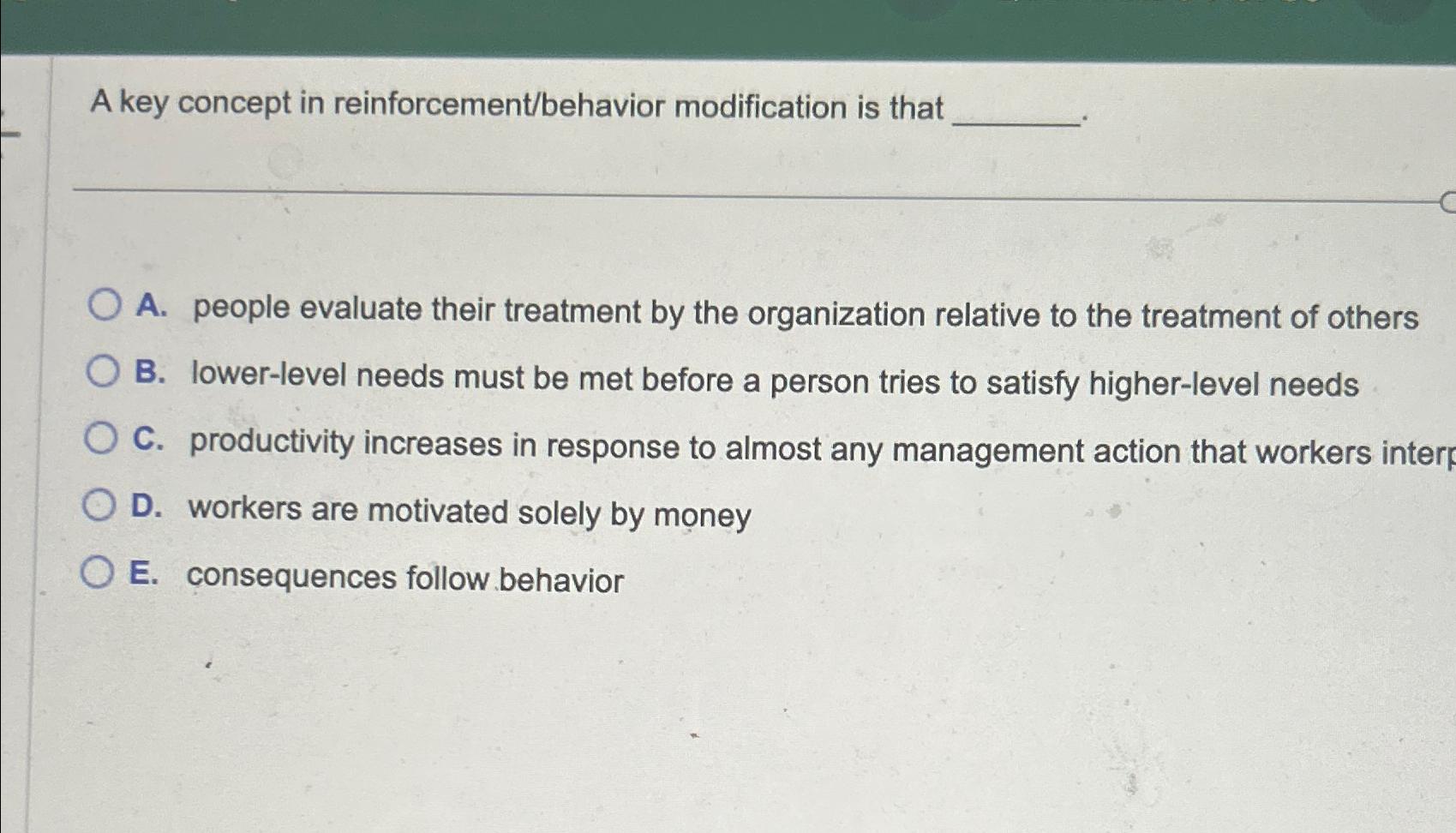  A key concept in reinforcement/behavior modification is that A. people evaluate
