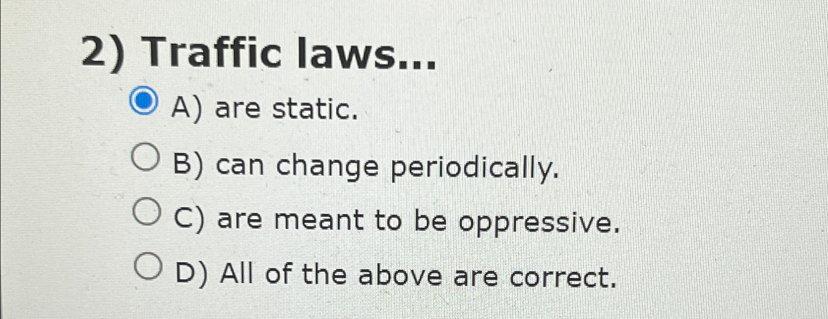  Traffic laws... A) are static. B) can change periodically. C) are