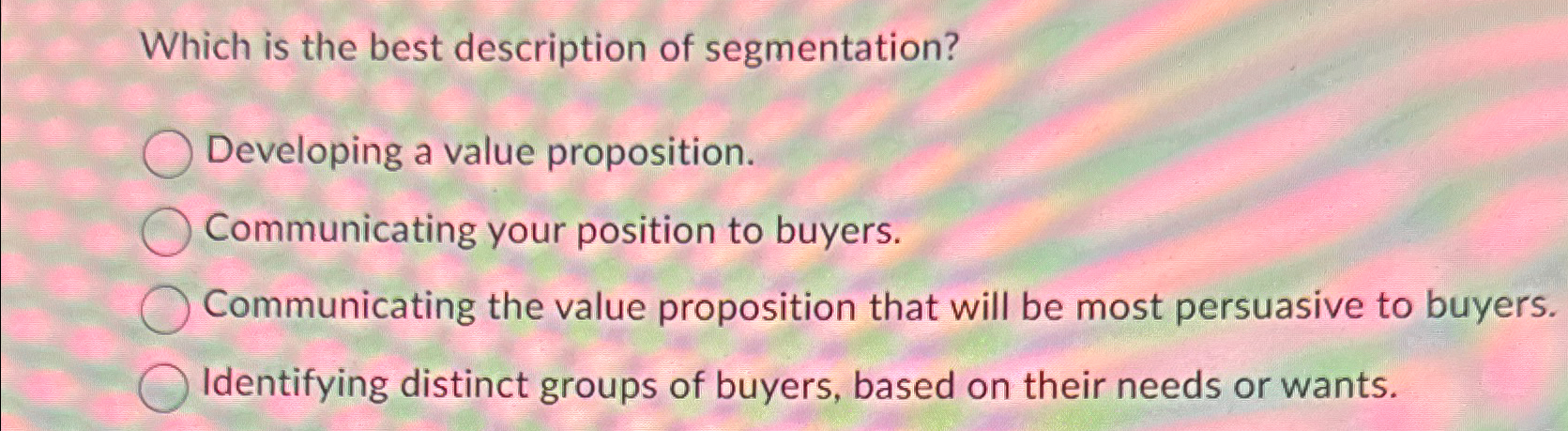  Which is the best description of segmentation? Developing a value proposition.