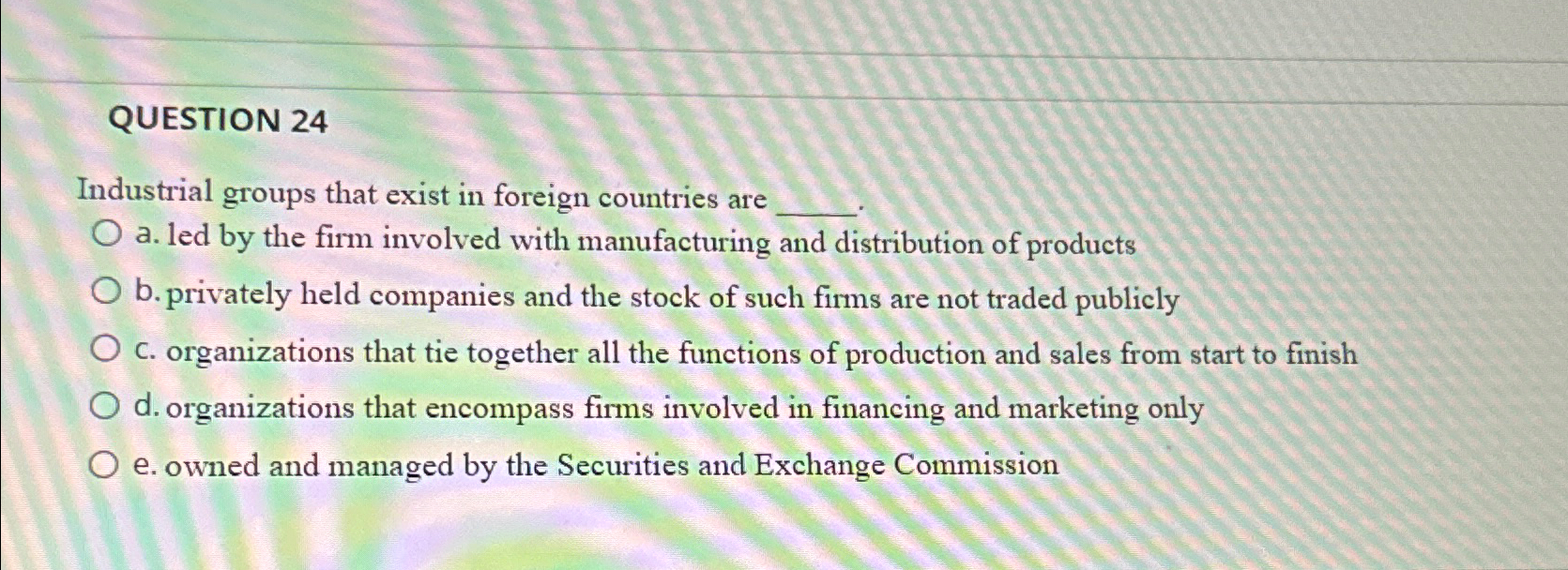  QUESTION 24 Industrial groups that exist in foreign countries are a.