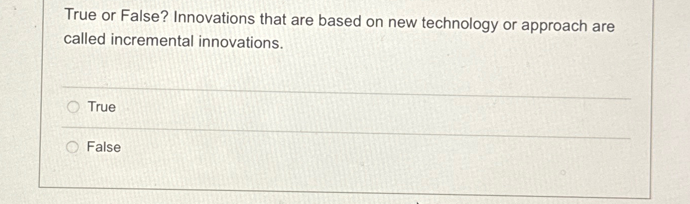  True or False? Innovations that are based on new technology or