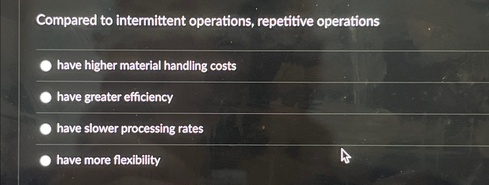  Compared to intermittent operations, repetitive operations have higher material handling costs