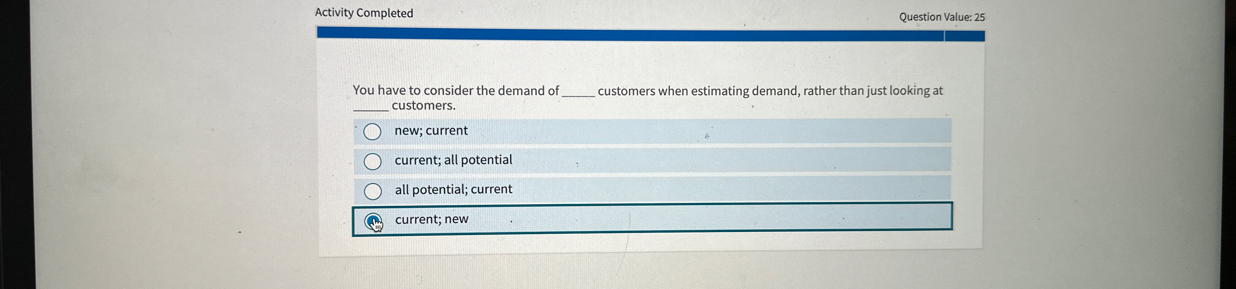  Activity Completed Question Value: 25 You have to consider the demand