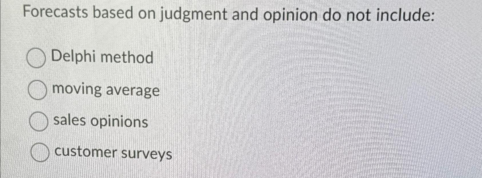  Forecasts based on judgment and opinion do not include: Delphi method