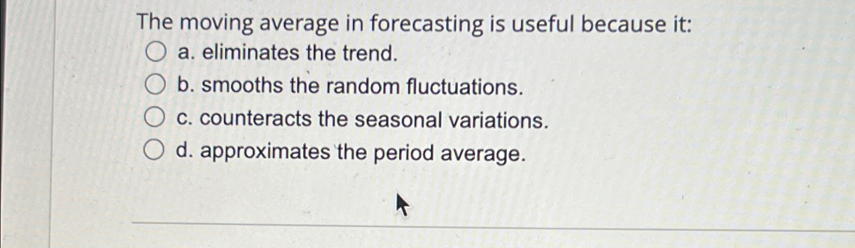  The moving average in forecasting is useful because it: a. eliminates