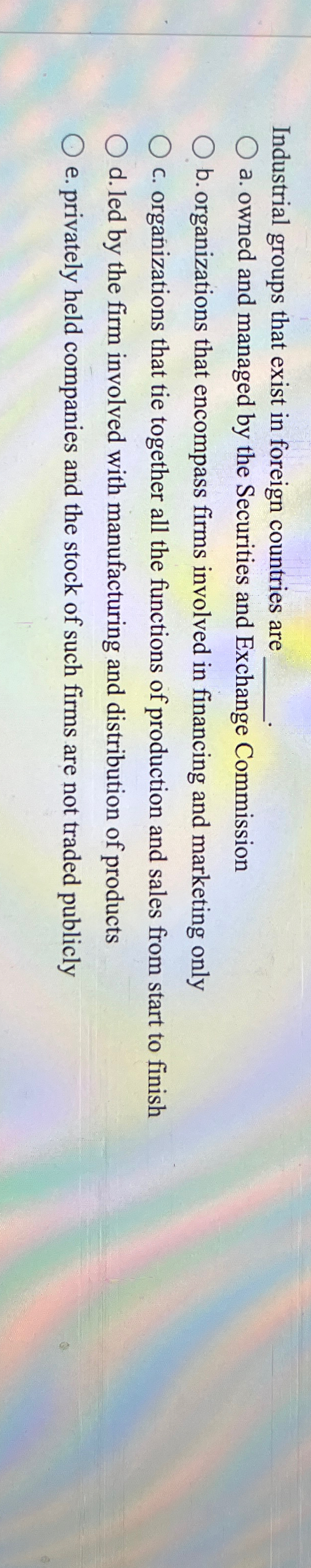  Industrial groups that exist in foreign countries are a. owned and