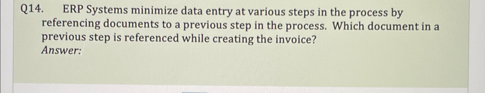  Q14. ERP Systems minimize data entry at various steps in the