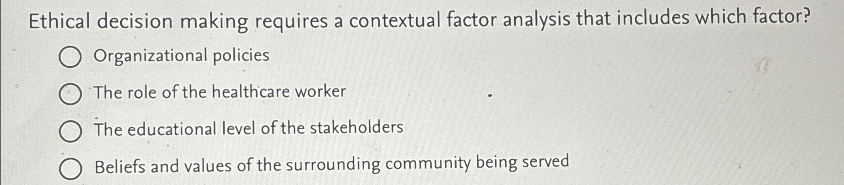  Ethical decision making requires a contextual factor analysis that includes which
