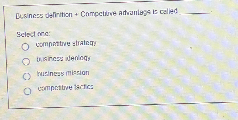  Business definition + Competitive advantage is called Select one: competitive strategy