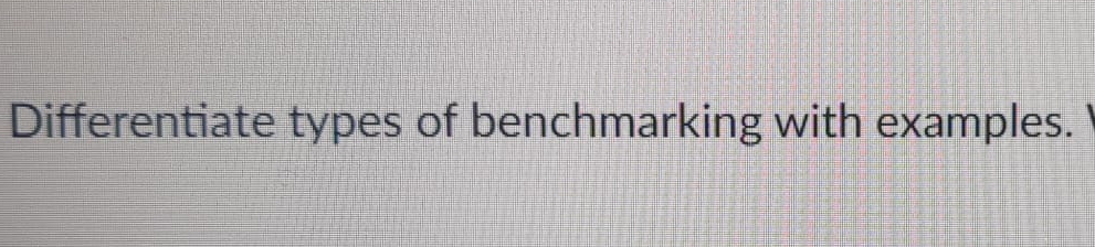  Differentiate types of benchmarking with examples. 