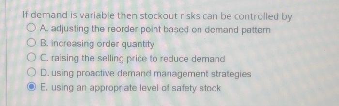  If demand is variable then stockout risks can be controlled by