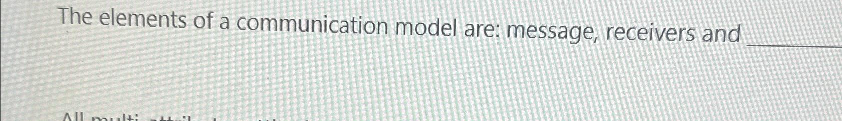  The elements of a communication model are: message, receivers and 