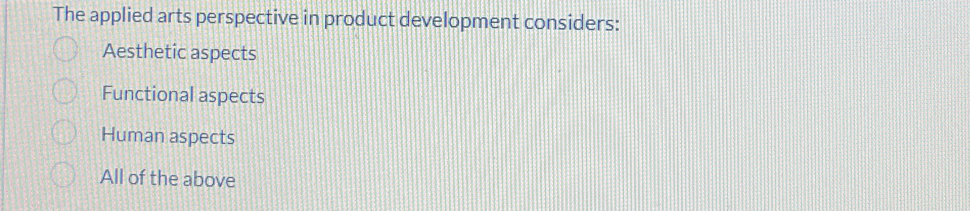  The applied arts perspective in product development considers: Aesthetic aspects Functional
