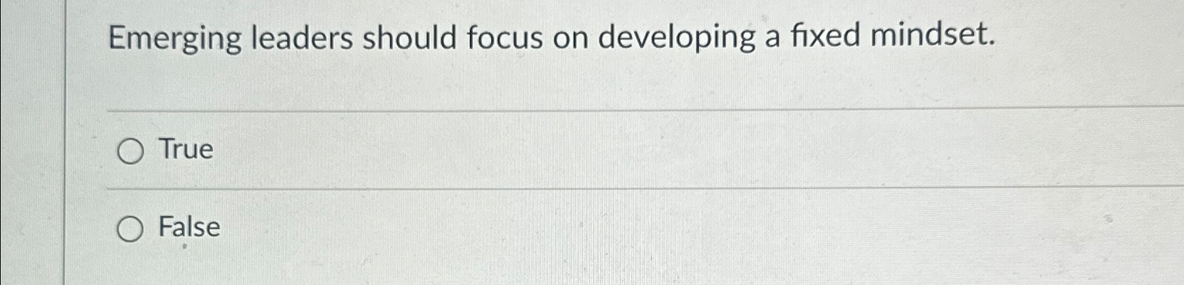 Emerging leaders should focus on developing a fixed mindset. True False